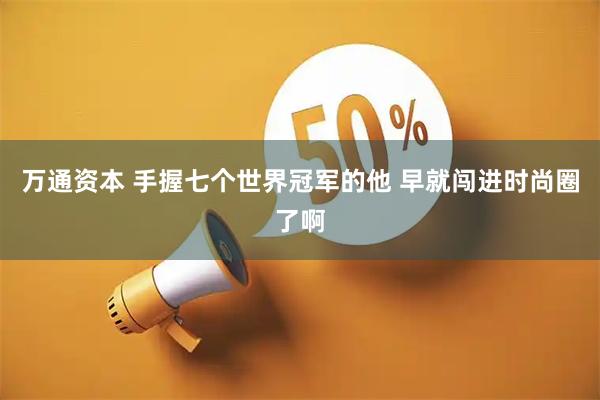 万通资本 手握七个世界冠军的他 早就闯进时尚圈了啊