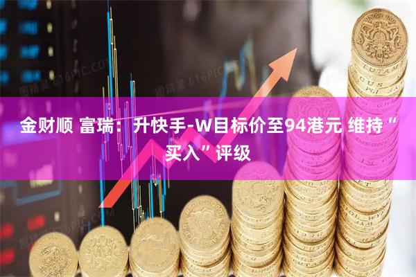 金财顺 富瑞：升快手-W目标价至94港元 维持“买入”评级