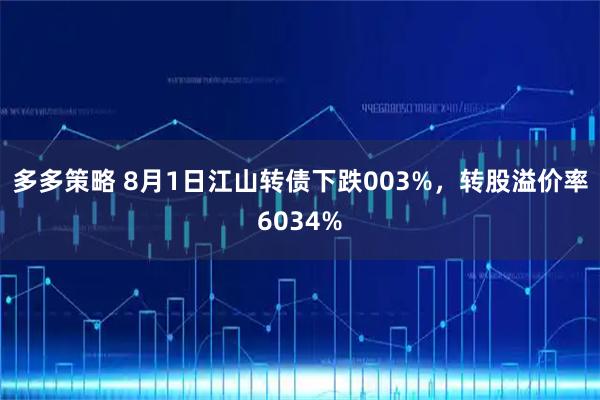 多多策略 8月1日江山转债下跌003%，转股溢价率6034%